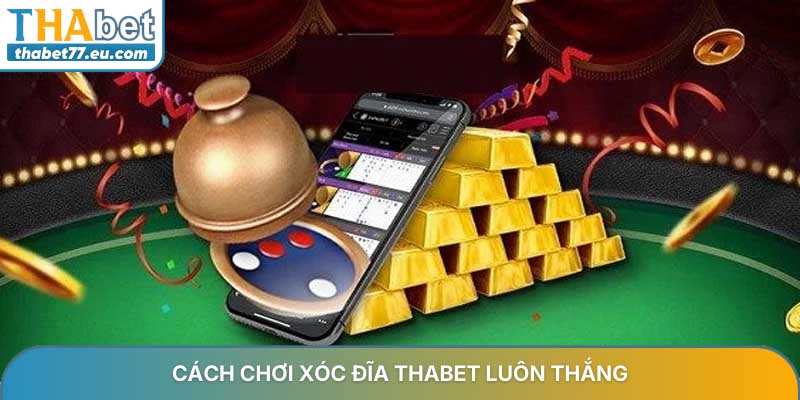 Cách chơi xóc đĩa THABET luôn thắng và bí quyết thành công