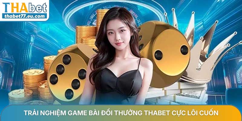 Trải nghiệm game bài đổi thưởng Thabet cực lôi cuốn